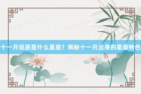 十一月诞辰是什么星座？揭秘十一月出身的星座特色